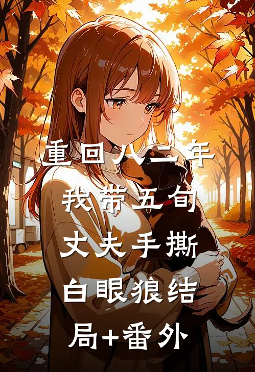 重回八二年，我带五旬丈夫手撕白眼狼结局+番外