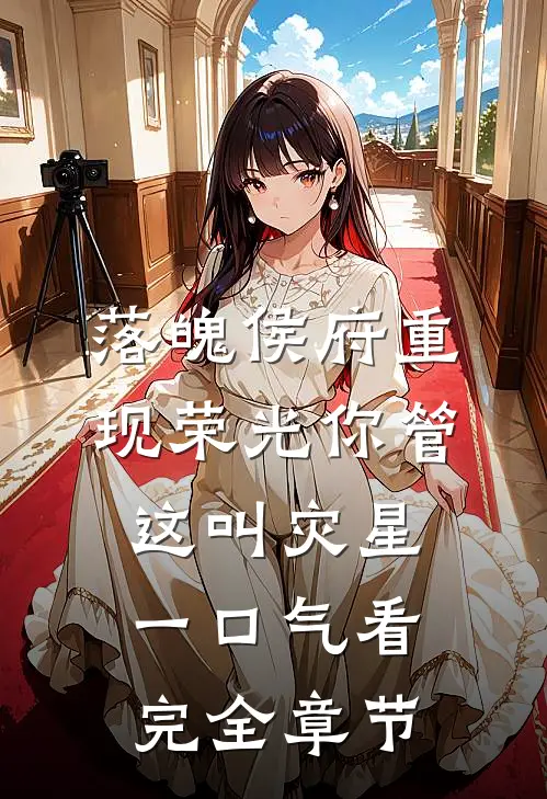 落魄侯府重现荣光你管这叫灾星一口气看完全章节