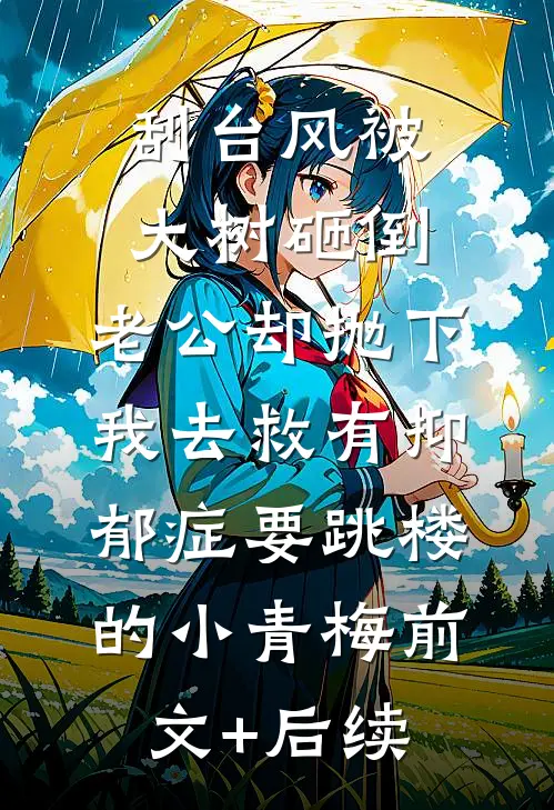 刮台风被大树砸倒，老公却抛下我去救有抑郁症要跳楼的小青梅前文+后续