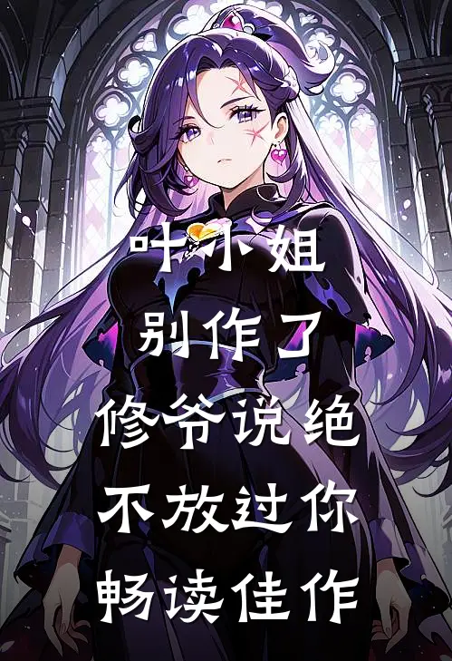 叶小姐别作了，修爷说绝不放过你畅读佳作