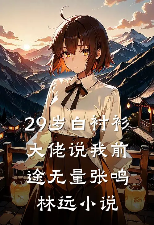 29岁白衬衫，大佬说我前途无量张鸣林远小说