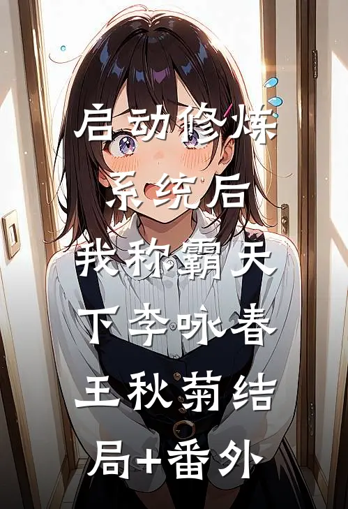 启动修炼系统后，我称霸天下李咏春王秋菊结局+番外