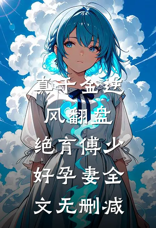 真千金逆风翻盘，绝育傅少好孕妻全文无删减