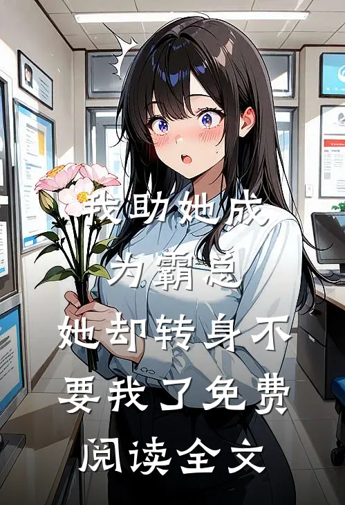 我助她成为霸总，她却转身不要我了免费阅读全文