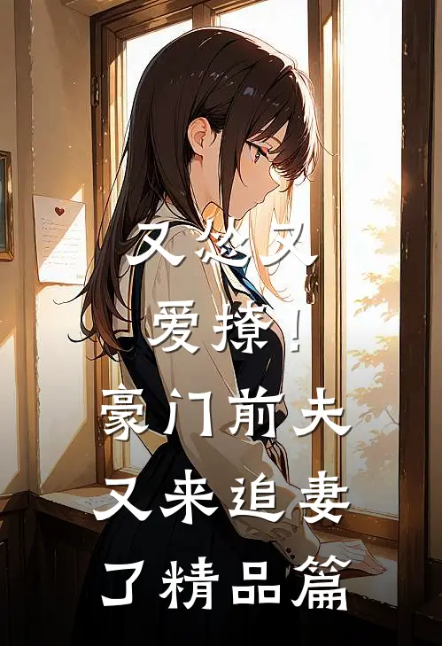 又怂又爱撩！豪门前夫又来追妻了精品篇