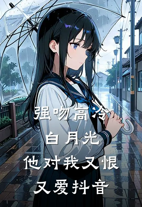 强吻高冷白月光，他对我又恨又爱抖音