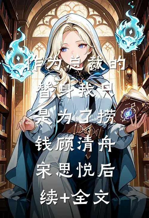 作为总裁的替身我只是为了捞钱顾清舟宋思悦后续+全文