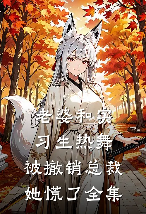 老婆和实习生热舞，被撤销总裁她慌了全集