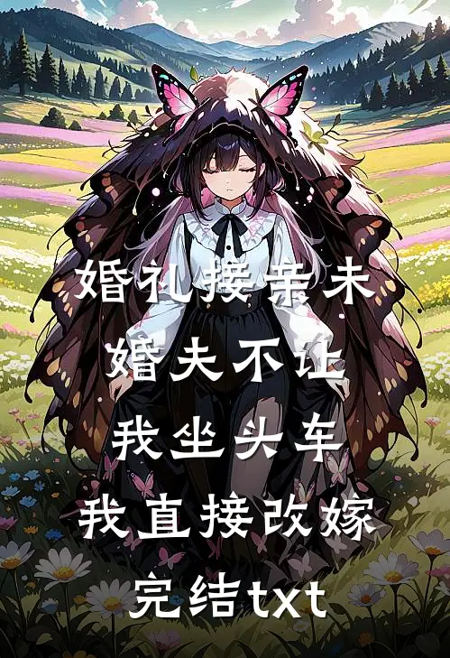 婚礼接亲未婚夫不让我坐头车，我直接改嫁完结txt