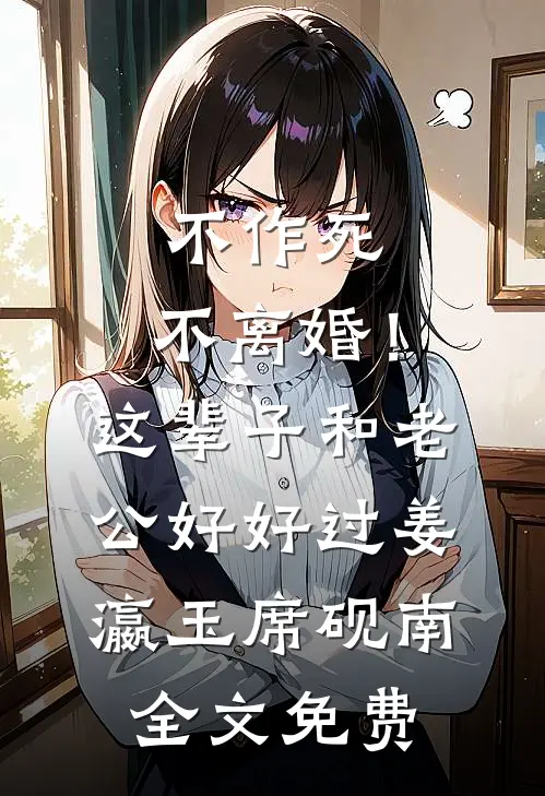不作死，不离婚！这辈子和老公好好过姜瀛玉席砚南全文免费