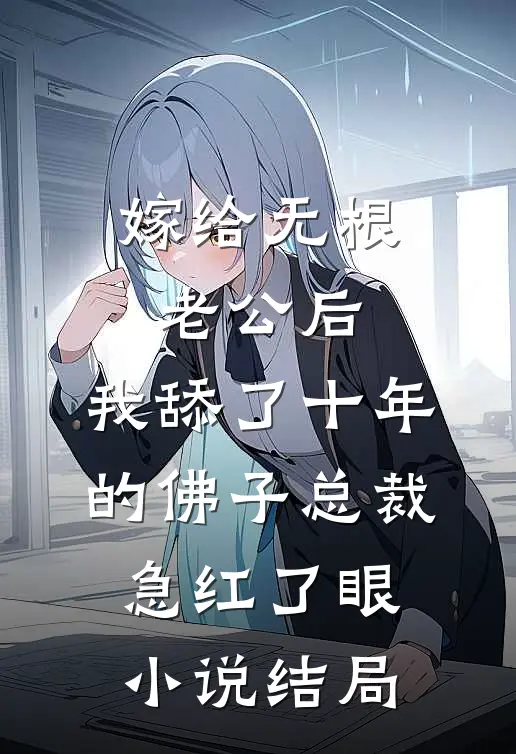 嫁给无根老公后，我舔了十年的佛子总裁急红了眼小说结局