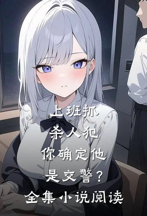 上班抓杀人犯，你确定他是交警？全集小说阅读