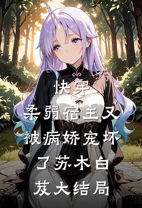 快穿：柔弱宿主又被病娇宠坏了苏木白芨大结局