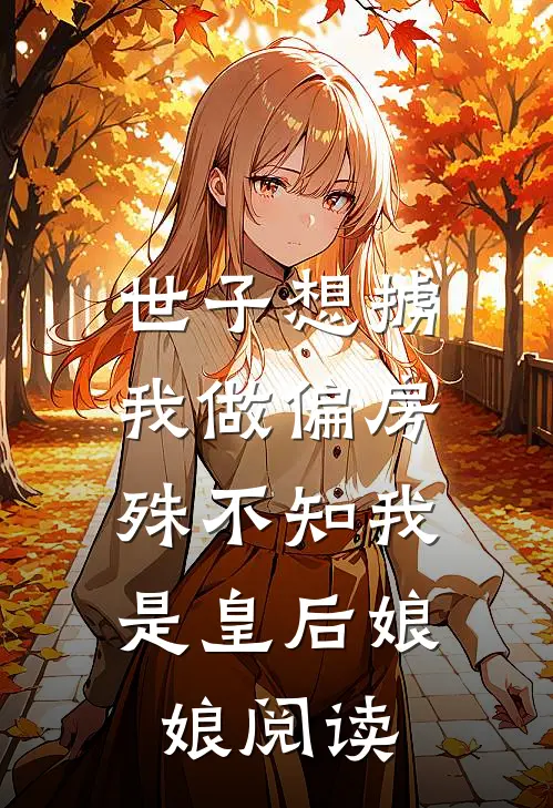 世子想掳我做偏房，殊不知我是皇后娘娘阅读