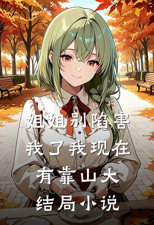 姐姐别陷害我了我现在有靠山大结局小说