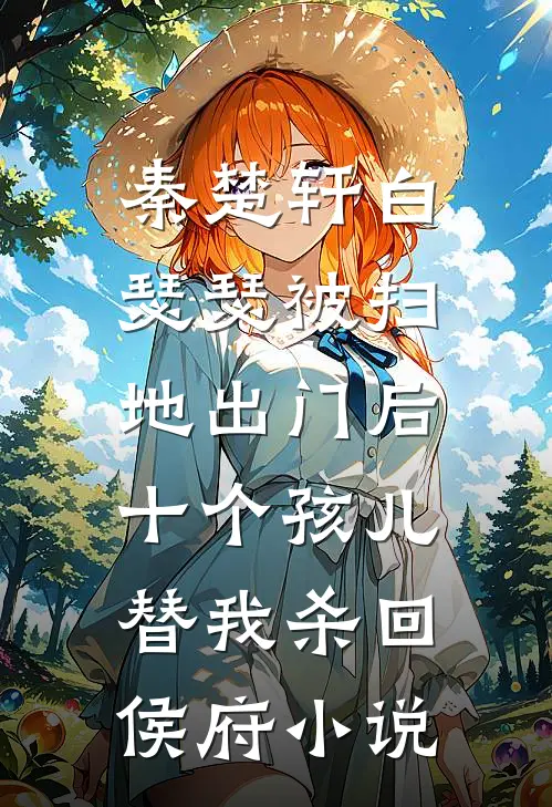 秦楚轩白瑟瑟被扫地出门后，十个孩儿替我杀回侯府小说