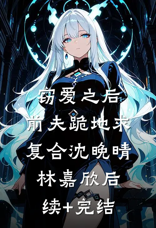 窃爱之后，前夫跪地求复合沈晚晴林嘉欣后续+完结