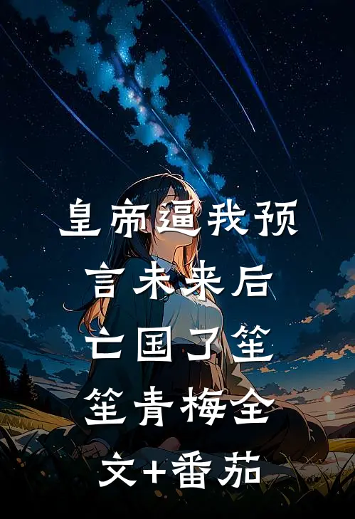 皇帝逼我预言未来后，亡国了笙笙青梅全文+番茄