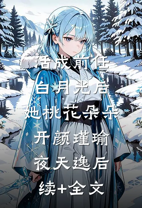 活成前任白月光后，她桃花朵朵开颜瑾瑜夜天逸后续+全文