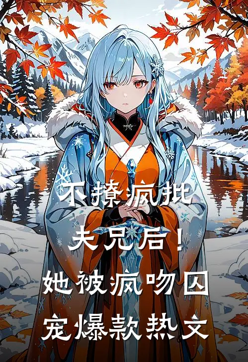 不撩疯批夫兄后！她被疯吻囚宠爆款热文