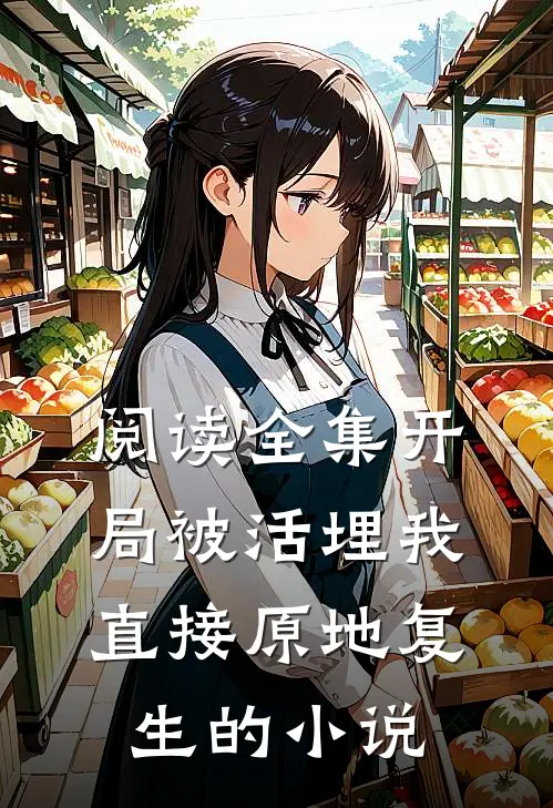 阅读全集开局被活埋我直接原地复生的小说