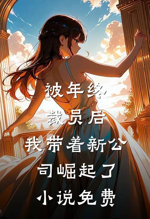 被年终裁员后，我带着新公司崛起了小说免费