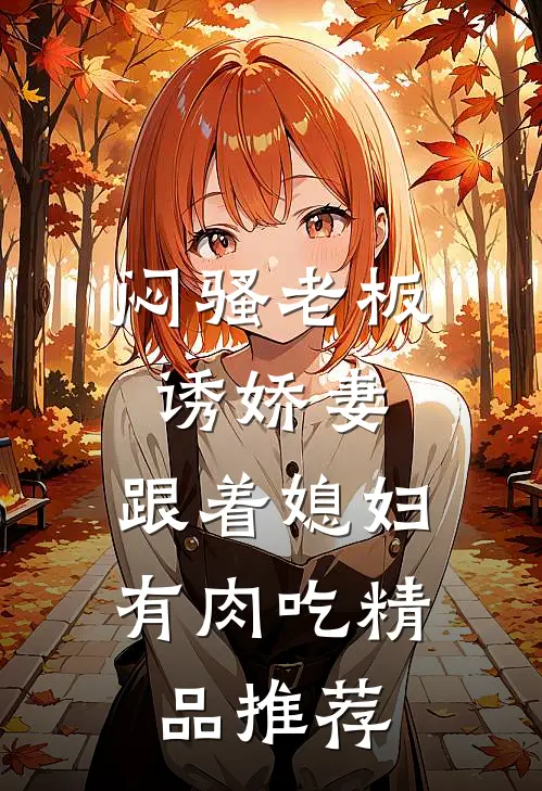 闷骚老板诱娇妻，跟着媳妇有肉吃精品推荐