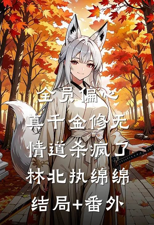 全员偏心，真千金修无情道杀疯了林北执绵绵结局+番外