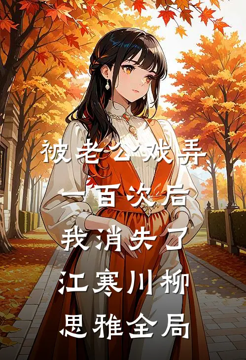被老公戏弄一百次后，我消失了江寒川柳思雅全局