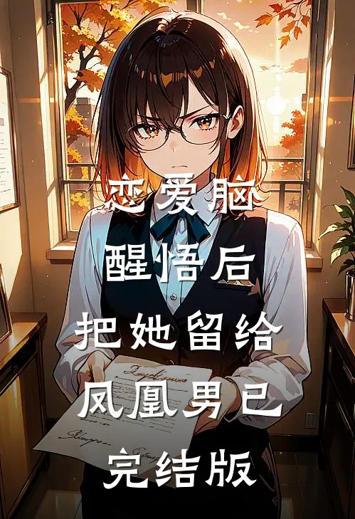恋爱脑醒悟后，把她留给凤凰男已完结版
