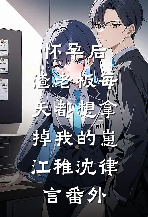 怀孕后，渣老板每天都想拿掉我的崽江稚沈律言番外