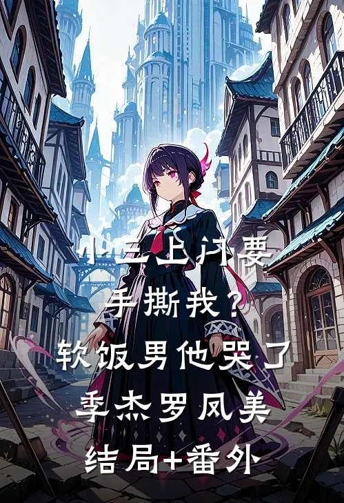 小三上门要手撕我？软饭男他哭了季杰罗凤美结局+番外