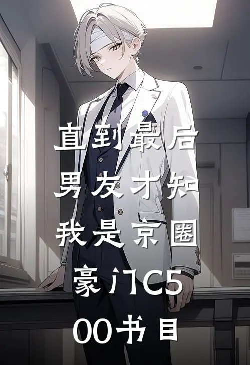 直到最后，男友才知我是京圈豪门C500书目