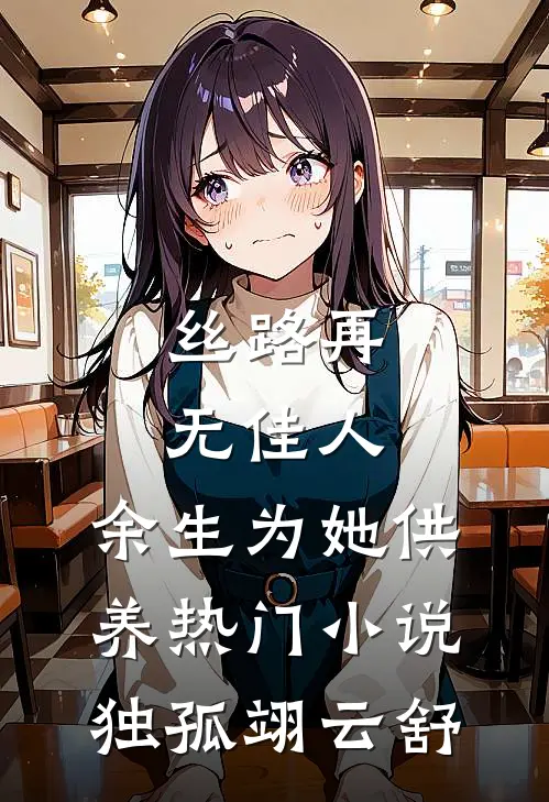 丝路再无佳人，余生为她供养热门小说独孤翊云舒