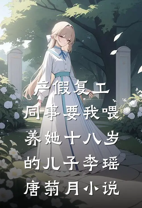 产假复工，同事要我喂养她十八岁的儿子李瑶唐菊月小说