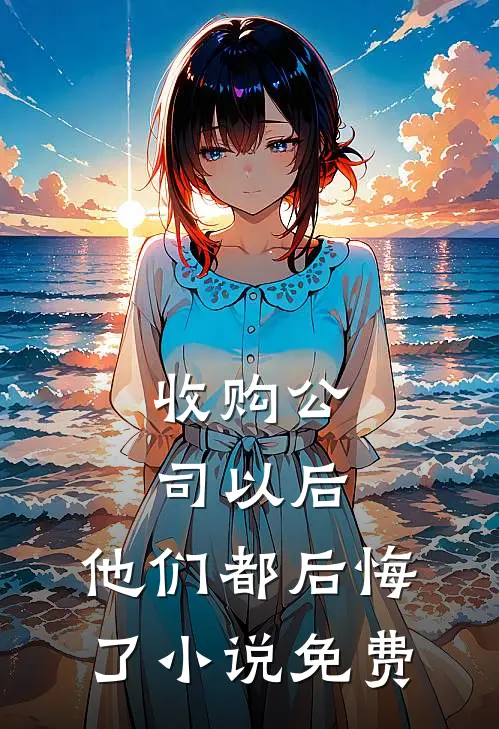 收购公司以后，他们都后悔了小说免费