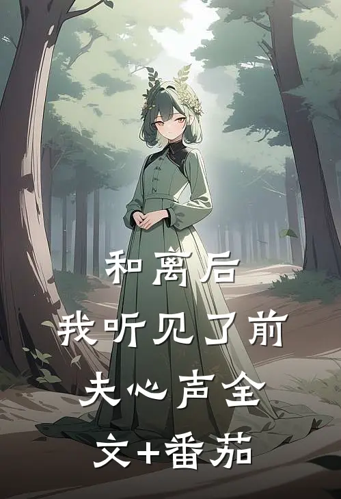 和离后，我听见了前夫心声全文+番茄