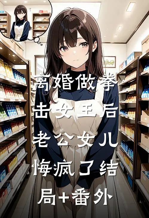 离婚做拳击女王后，老公女儿悔疯了结局+番外