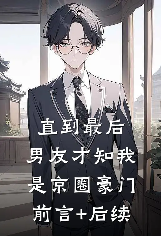 直到最后，男友才知我是京圈豪门前言+后续