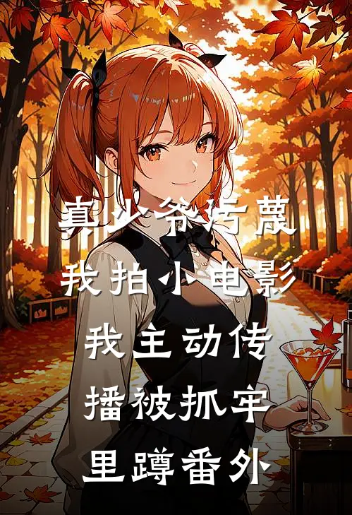 真少爷污蔑我拍小电影，我主动传播被抓牢里蹲番外
