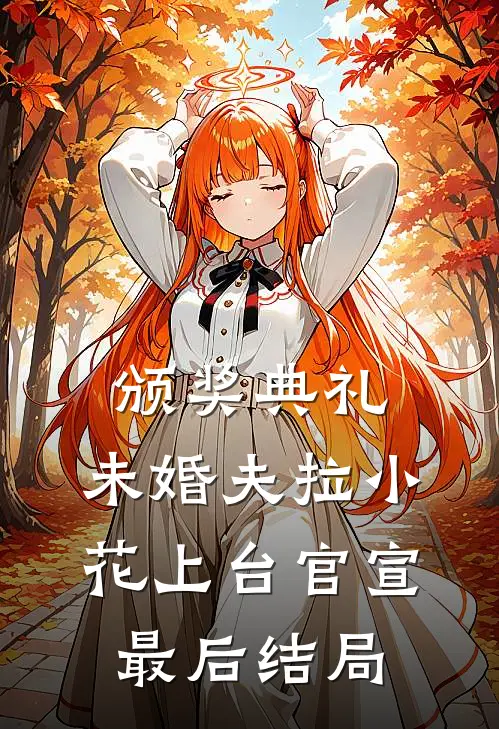 颁奖典礼，未婚夫拉小花上台官宣最后结局