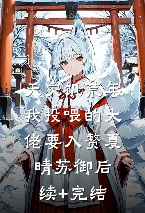 天灾饥荒年，我投喂的大佬要入赘夏晴苏御后续+完结