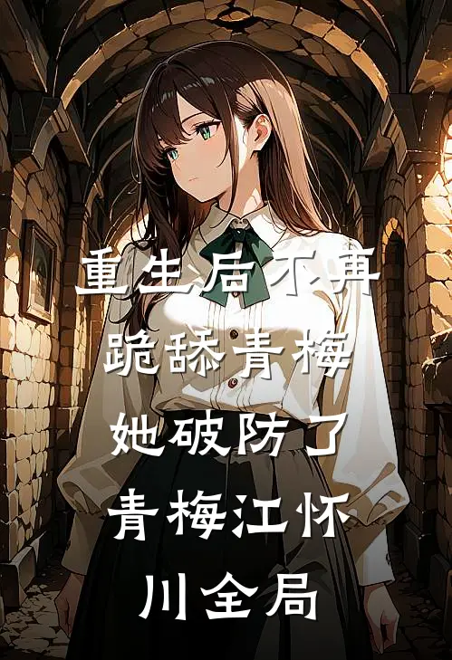 重生后不再跪舔青梅，她破防了青梅江怀川全局