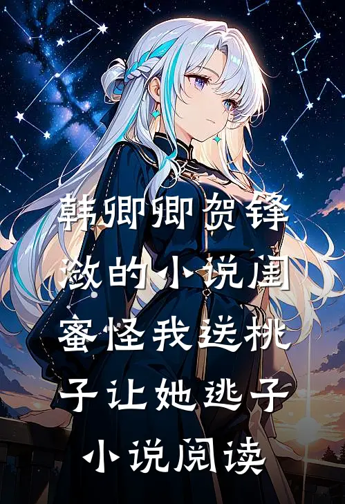 韩卿卿贺锋潋的小说闺蜜怪我送桃子让她“逃子”小说阅读