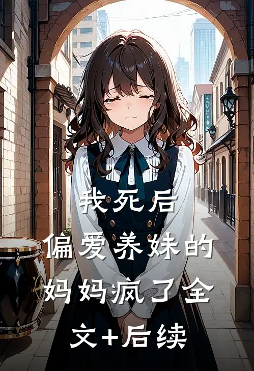 我死后，偏爱养妹的妈妈疯了全文+后续
