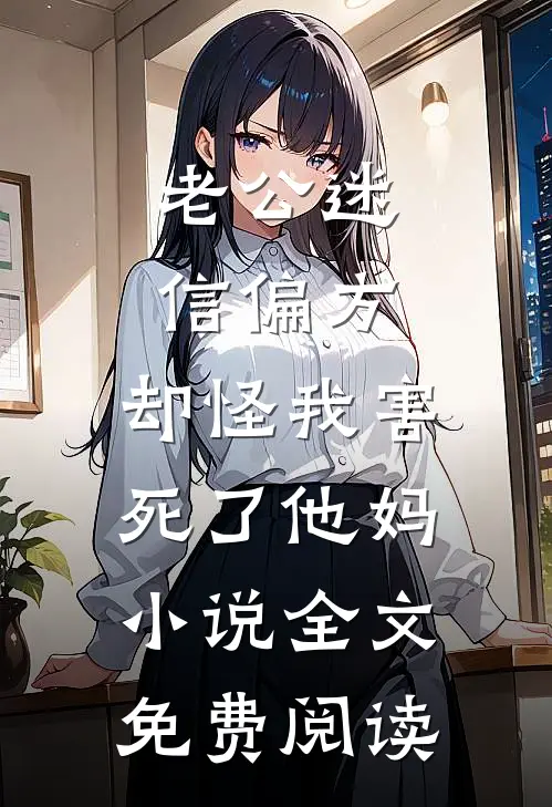 老公迷信偏方，却怪我害死了他妈小说全文免费阅读