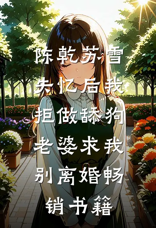 陈乾苏雪失忆后我拒做舔狗，老婆求我别离婚畅销书籍