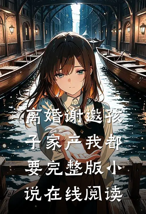 离婚谢邀孩子家产我都要完整版小说在线阅读