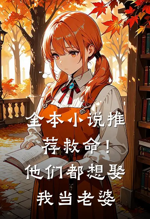 全本小说推荐救命！他们都想娶我当老婆