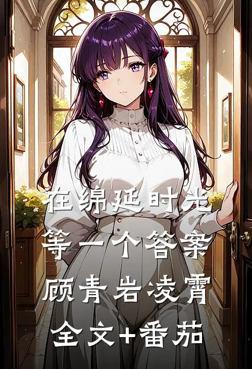 在绵延时光等一个答案顾青岩凌霄全文+番茄